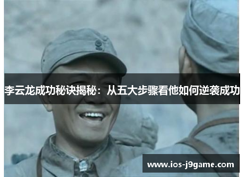 李云龙成功秘诀揭秘：从五大步骤看他如何逆袭成功
