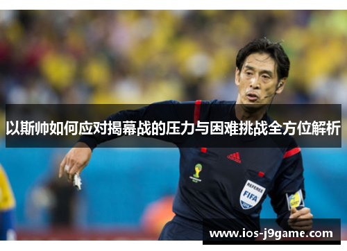以斯帅如何应对揭幕战的压力与困难挑战全方位解析