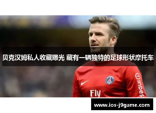 贝克汉姆私人收藏曝光 藏有一辆独特的足球形状摩托车
