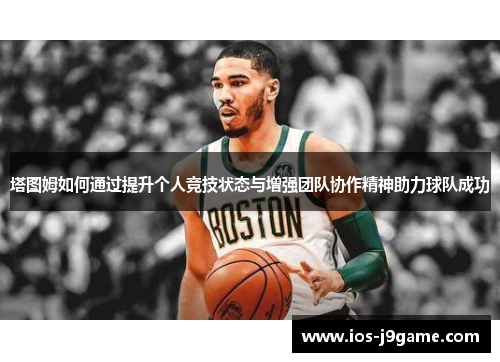 塔图姆如何通过提升个人竞技状态与增强团队协作精神助力球队成功