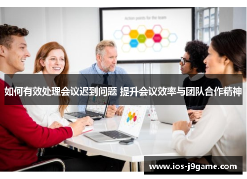 如何有效处理会议迟到问题 提升会议效率与团队合作精神