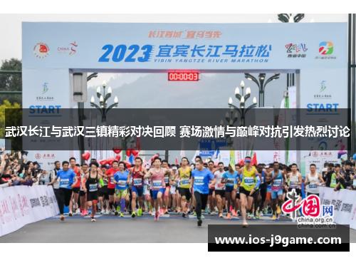 武汉长江与武汉三镇精彩对决回顾 赛场激情与巅峰对抗引发热烈讨论