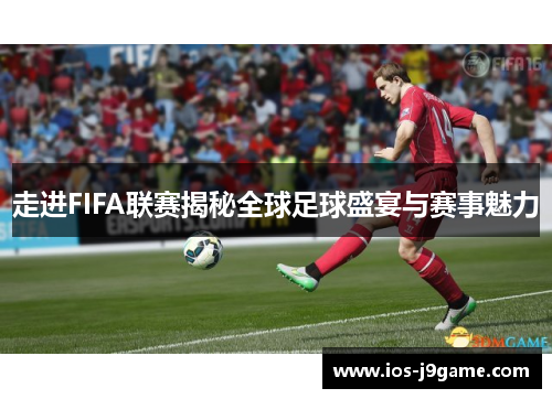 走进FIFA联赛揭秘全球足球盛宴与赛事魅力