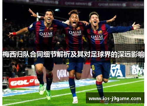 梅西归队合同细节解析及其对足球界的深远影响