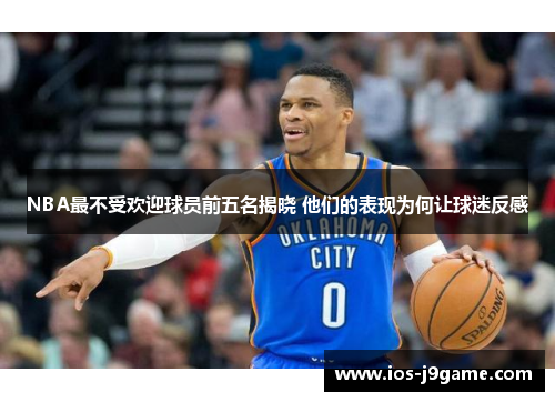 NBA最不受欢迎球员前五名揭晓 他们的表现为何让球迷反感