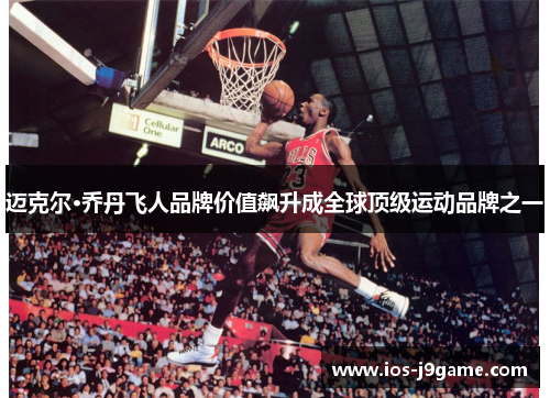 迈克尔·乔丹飞人品牌价值飙升成全球顶级运动品牌之一