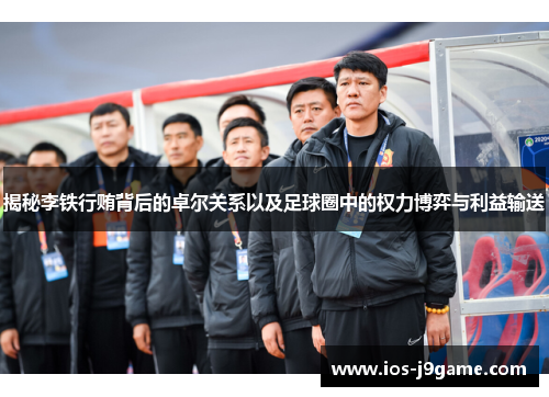 揭秘李铁行贿背后的卓尔关系以及足球圈中的权力博弈与利益输送