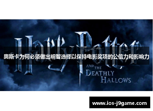 奥斯卡为何必须做出明智选择以保持电影奖项的公信力和影响力