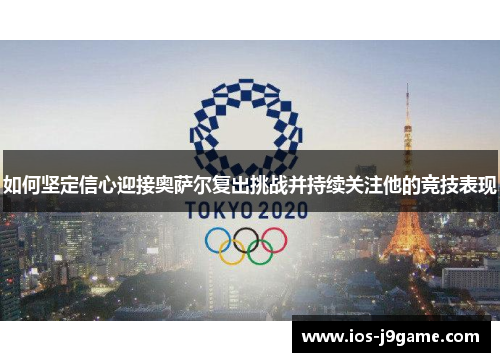 如何坚定信心迎接奥萨尔复出挑战并持续关注他的竞技表现