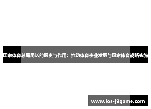 国家体育总局局长的职责与作用：推动体育事业发展与国家体育战略实施