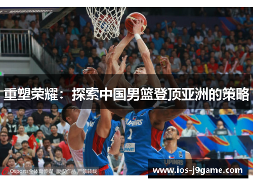重塑荣耀：探索中国男篮登顶亚洲的策略