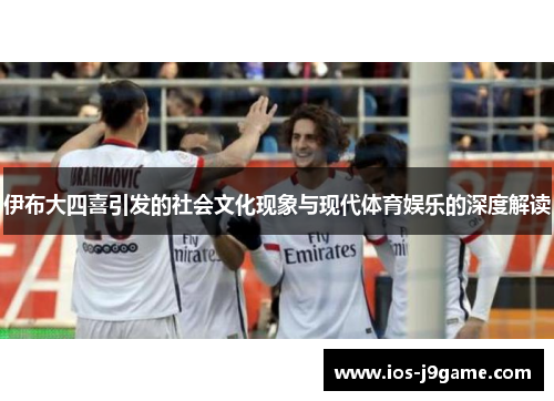 伊布大四喜引发的社会文化现象与现代体育娱乐的深度解读