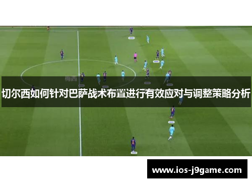 切尔西如何针对巴萨战术布置进行有效应对与调整策略分析