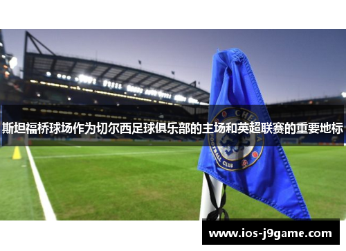 斯坦福桥球场作为切尔西足球俱乐部的主场和英超联赛的重要地标