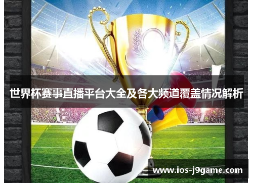 世界杯赛事直播平台大全及各大频道覆盖情况解析