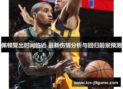 佩顿复出时间临近 最新伤情分析与回归前景预测