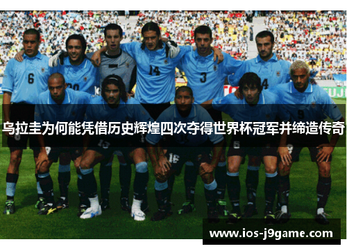 乌拉圭为何能凭借历史辉煌四次夺得世界杯冠军并缔造传奇