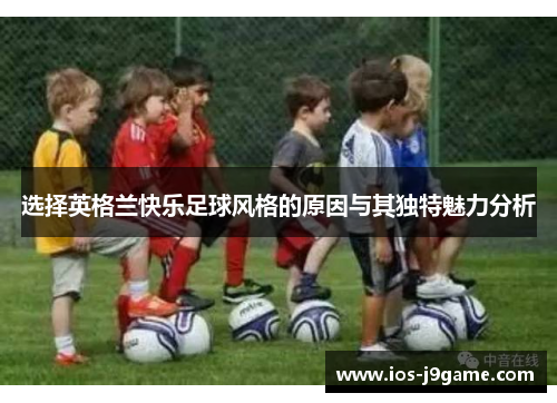选择英格兰快乐足球风格的原因与其独特魅力分析