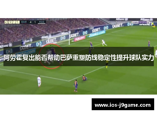 阿劳霍复出能否帮助巴萨重塑防线稳定性提升球队实力