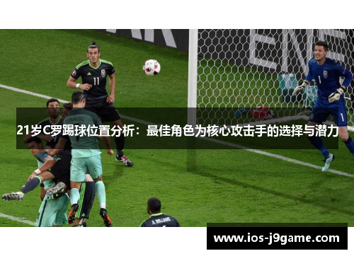 21岁C罗踢球位置分析：最佳角色为核心攻击手的选择与潜力