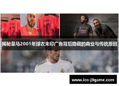 揭秘皇马2001年球衣未印广告背后隐藏的商业与传统原因
