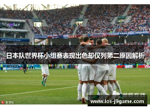 日本队世界杯小组赛表现出色却仅列第二原因解析