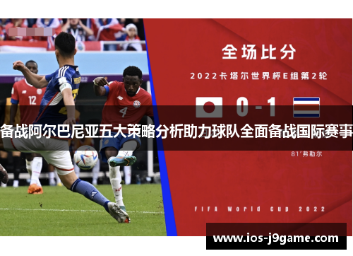 备战阿尔巴尼亚五大策略分析助力球队全面备战国际赛事