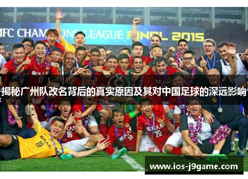 揭秘广州队改名背后的真实原因及其对中国足球的深远影响