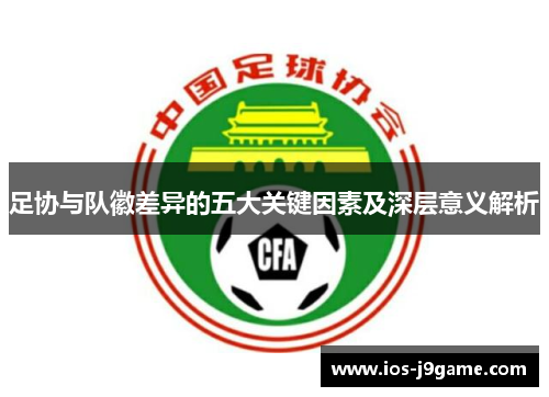 足协与队徽差异的五大关键因素及深层意义解析