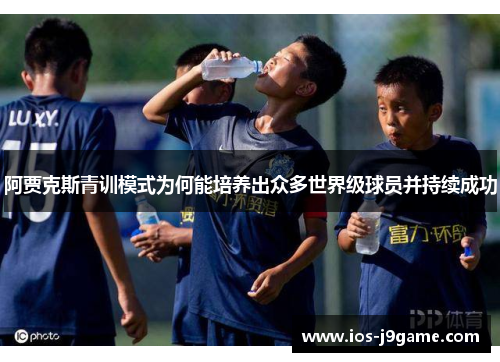 阿贾克斯青训模式为何能培养出众多世界级球员并持续成功