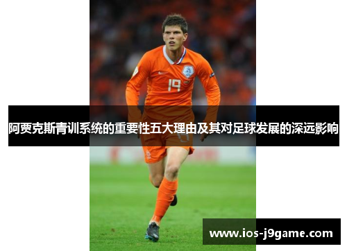 阿贾克斯青训系统的重要性五大理由及其对足球发展的深远影响