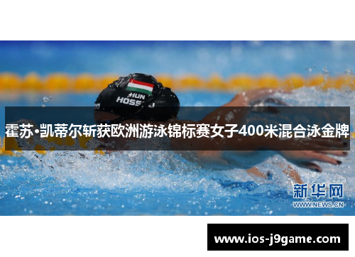 霍苏·凯蒂尔斩获欧洲游泳锦标赛女子400米混合泳金牌