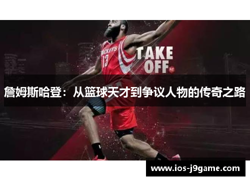 詹姆斯哈登:从篮球天才到争议人物的传奇之路 詹姆斯哈登:从篮球天才到争议人物的传奇之路