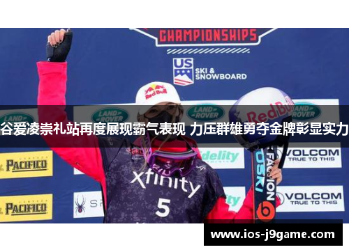 谷爱凌崇礼站再度展现霸气表现 力压群雄勇夺金牌彰显实力 谷爱凌崇礼站再度展现霸气表现 力压群雄勇夺金牌彰显实力