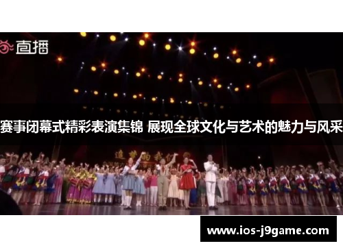 赛事闭幕式精彩表演集锦 展现全球文化与艺术的魅力与风采 赛事闭幕式精彩表演集锦 展现全球文化与艺术的魅力与风采