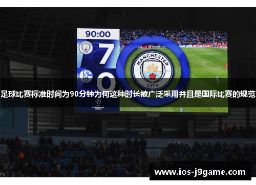 足球比赛标准时间为90分钟为何这种时长被广泛采用并且是国际比赛的规范 足球比赛标准时间为90分钟为何这种时长被广泛采用并且是国际比赛的规范