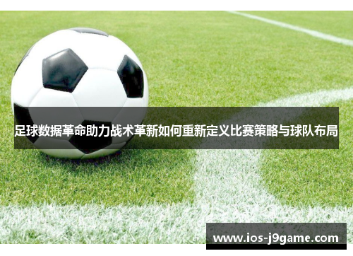 足球数据革命助力战术革新如何重新定义比赛策略与球队布局 足球数据革命助力战术革新如何重新定义比赛策略与球队布局