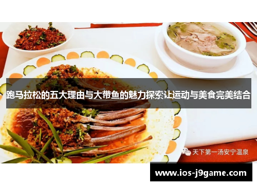 跑马拉松的五大理由与大带鱼的魅力探索让运动与美食完美结合 跑马拉松的五大理由与大带鱼的魅力探索让运动与美食完美结合