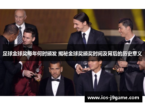 足球金球奖每年何时颁发 揭秘金球奖颁奖时间及背后的历史意义 足球金球奖每年何时颁发 揭秘金球奖颁奖时间及背后的历史意义