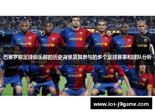 巴塞罗那足球俱乐部的历史背景及其参与的多个足球赛事和球队分析