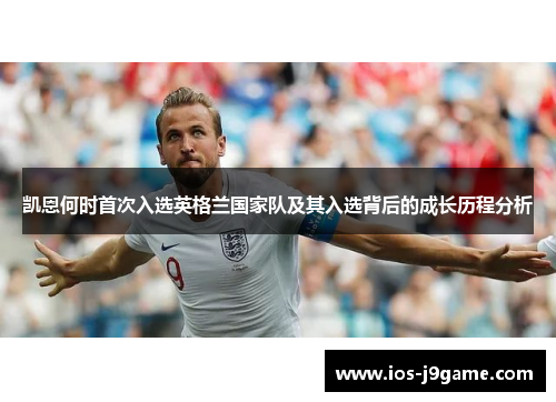 凯恩何时首次入选英格兰国家队及其入选背后的成长历程分析 凯恩何时首次入选英格兰国家队及其入选背后的成长历程分析