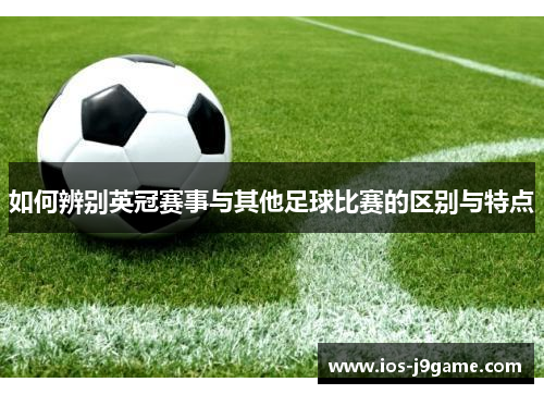 如何辨别英冠赛事与其他足球比赛的区别与特点