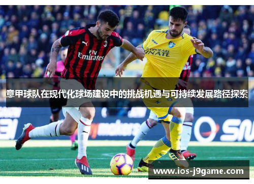 意甲球队在现代化球场建设中的挑战机遇与可持续发展路径探索