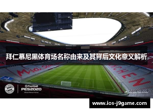 拜仁慕尼黑体育场名称由来及其背后文化意义解析