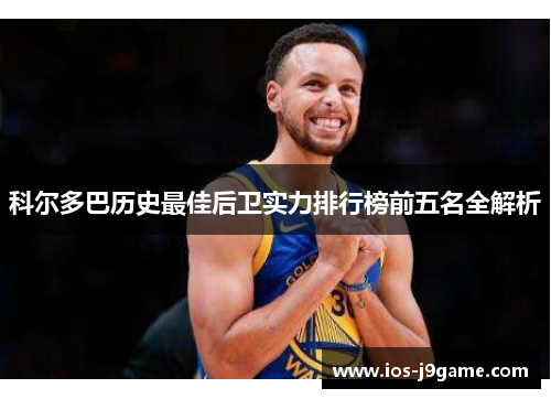 科尔多巴历史最佳后卫实力排行榜前五名全解析 科尔多巴历史最佳后卫实力排行榜前五名全解析
