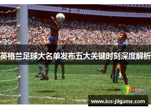 英格兰足球大名单发布五大关键时刻深度解析 英格兰足球大名单发布五大关键时刻深度解析