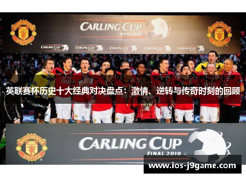英联赛杯历史十大经典对决盘点:激情、逆转与传奇时刻的回顾 英联赛杯历史十大经典对决盘点:激情、逆转与传奇时刻的回顾