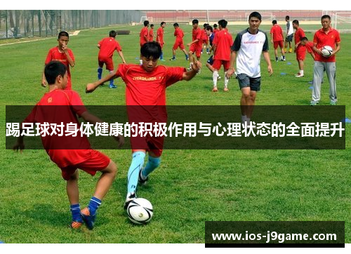 踢足球对身体健康的积极作用与心理状态的全面提升 踢足球对身体健康的积极作用与心理状态的全面提升