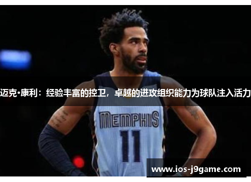 迈克·康利:经验丰富的控卫,卓越的进攻组织能力为球队注入活力 迈克·康利:经验丰富的控卫,卓越的进攻组织能力为球队注入活力