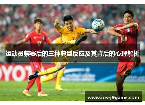 运动员禁赛后的三种典型反应及其背后的心理解析 运动员禁赛后的三种典型反应及其背后的心理解析